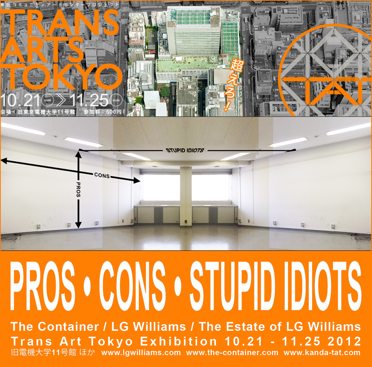 PROS • CONS • STUPID IDIOTS: The Container / LG Williams / The Estate of LG Williams, Trans Art Tokyo 10.21 - 11.25, Tokyo, Japan